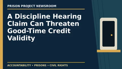 Prison Project editorial headline graphic: A Discipline Hearing Claim Can Threaten Good-Time Credit Validity